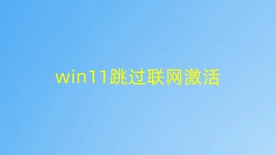 win11跳过联网激活 win11(三种)跳过联网激活最新方法分享